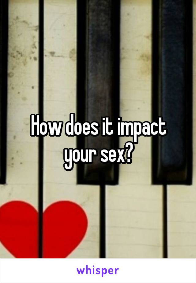 How does it impact your sex?