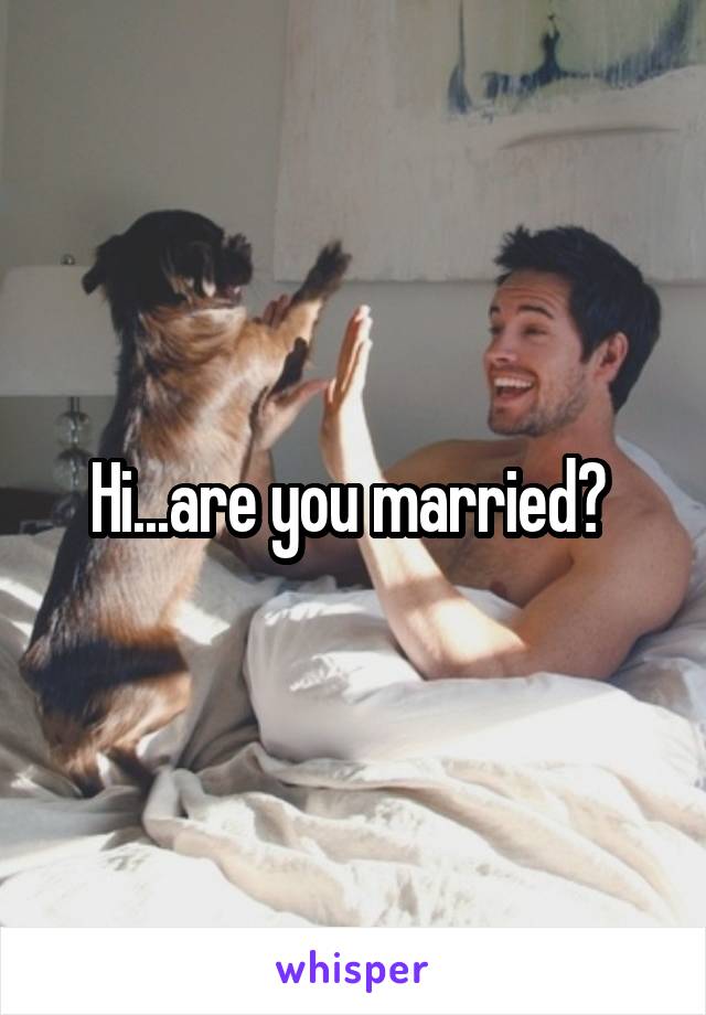 Hi...are you married? 