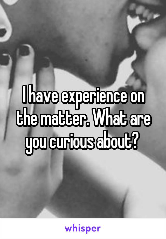 I have experience on the matter. What are you curious about? 