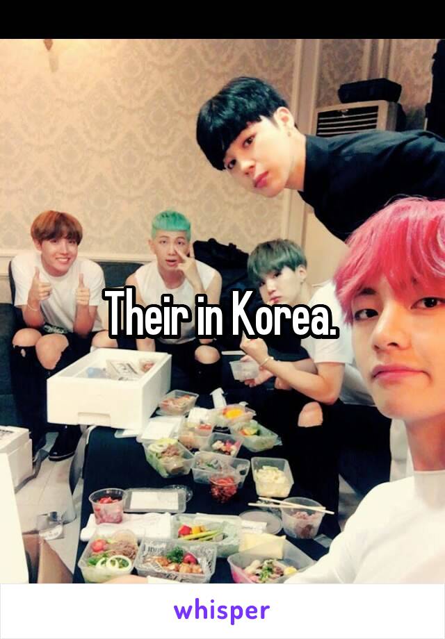 Their in Korea. 