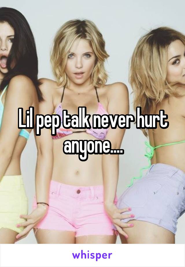Lil pep talk never hurt anyone....