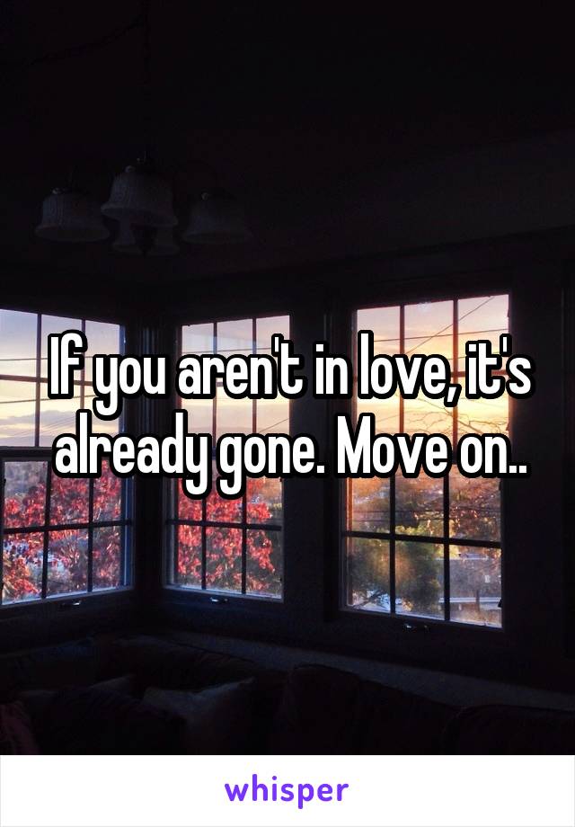 If you aren't in love, it's already gone. Move on..