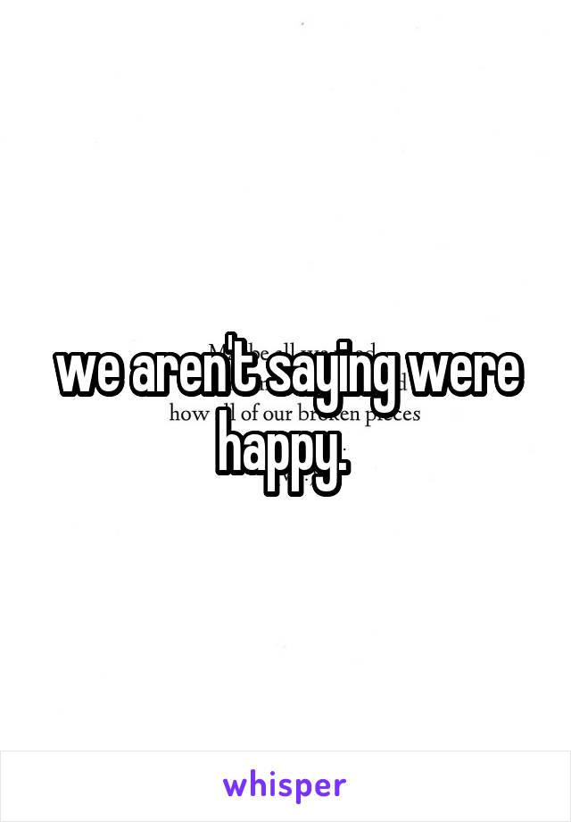 we aren't saying were happy. 