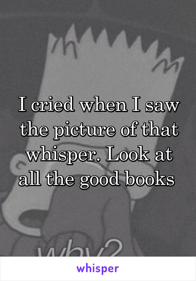 I cried when I saw the picture of that whisper. Look at all the good books 