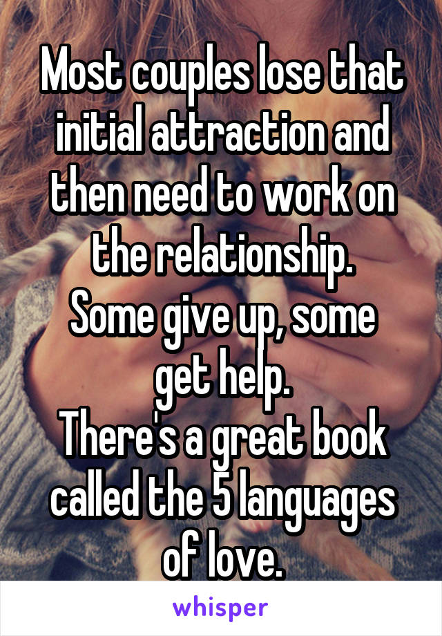 Most couples lose that initial attraction and then need to work on the relationship.
Some give up, some get help.
There's a great book called the 5 languages of love.