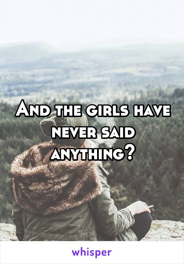 And the girls have never said anything?