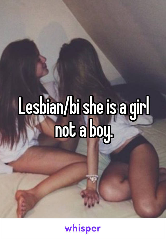 Lesbian/bi she is a girl not a boy.