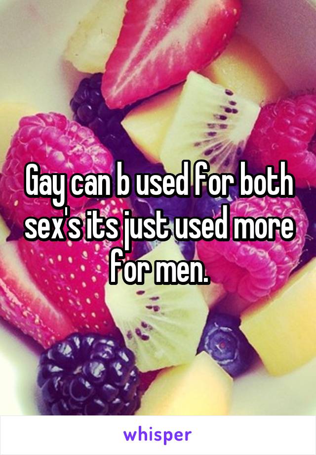 Gay can b used for both sex's its just used more for men.