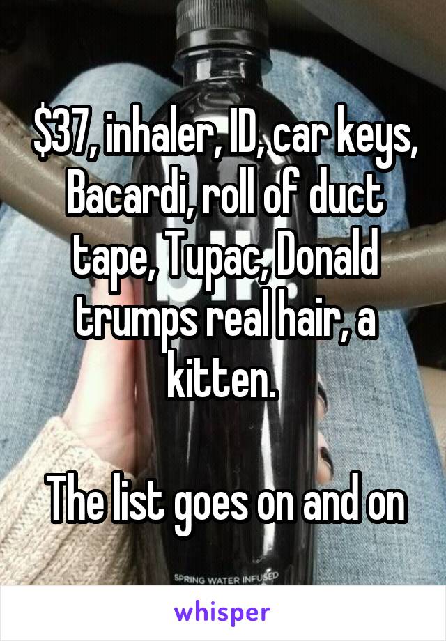 $37, inhaler, ID, car keys, Bacardi, roll of duct tape, Tupac, Donald trumps real hair, a kitten. 

The list goes on and on