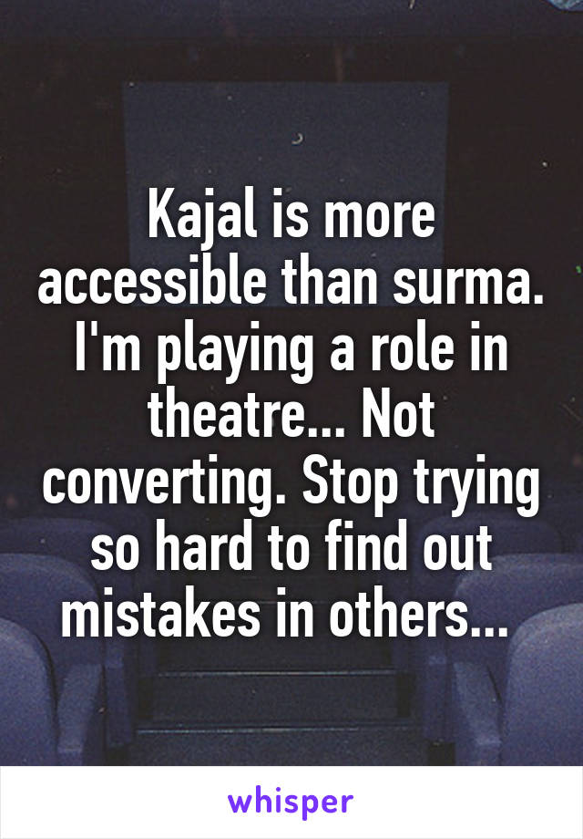 Kajal is more accessible than surma. I'm playing a role in theatre... Not converting. Stop trying so hard to find out mistakes in others... 