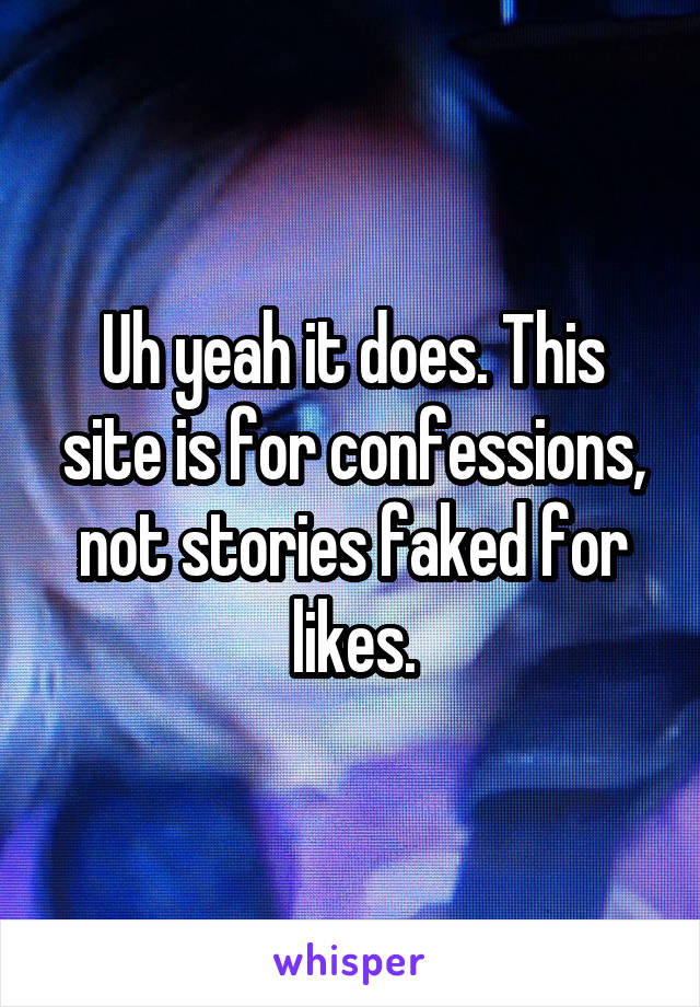 Uh yeah it does. This site is for confessions, not stories faked for likes.