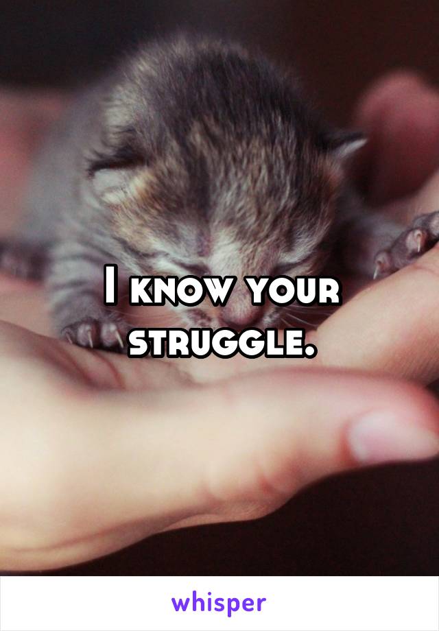 I know your struggle.