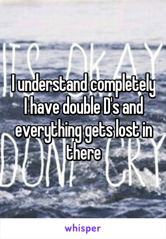 I understand completely I have double D's and everything gets lost in there