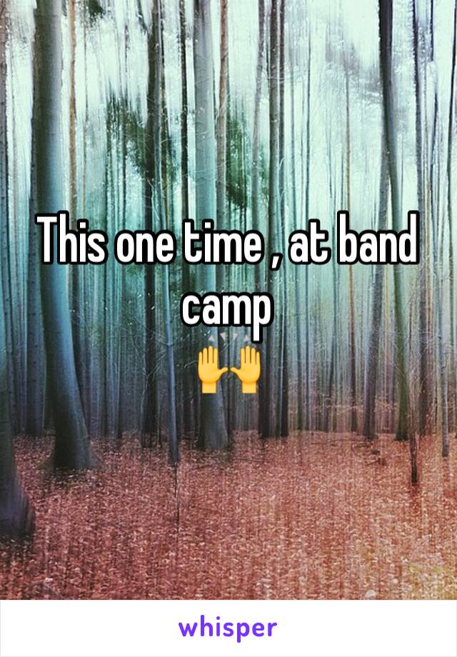 This one time , at band camp 
🙌