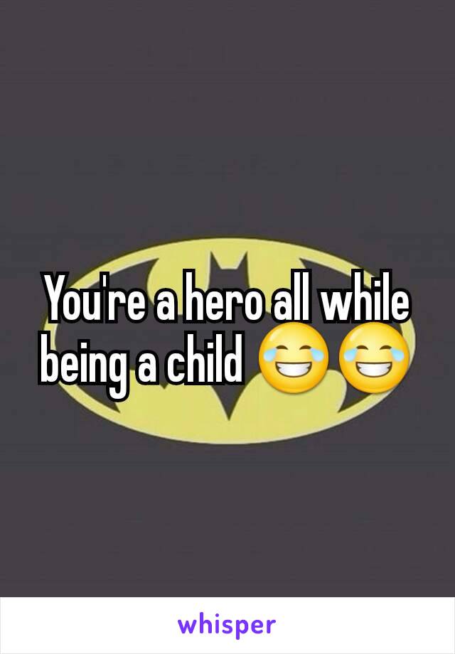 You're a hero all while being a child 😂😂