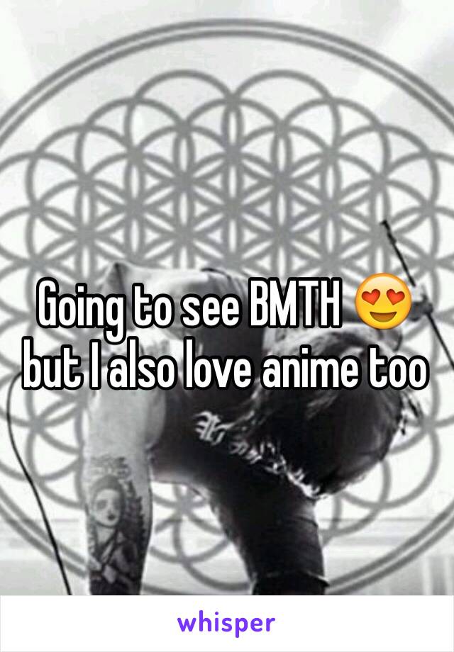 Going to see BMTH 😍 but I also love anime too 