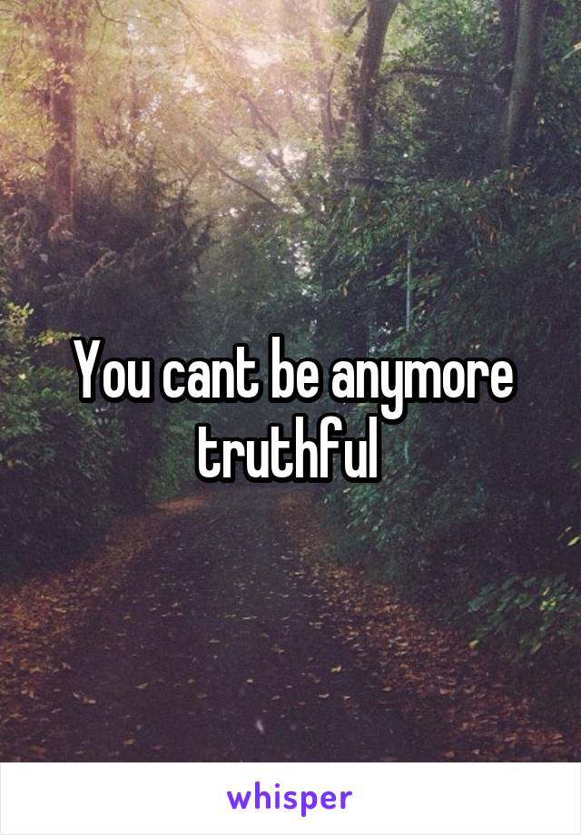 You cant be anymore truthful 