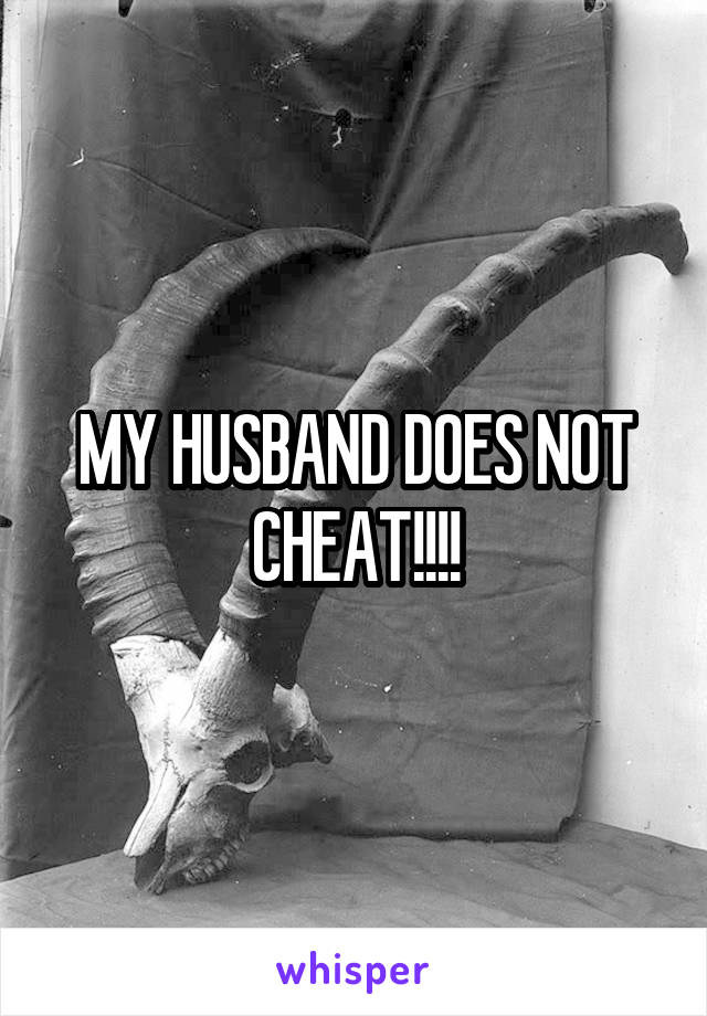 MY HUSBAND DOES NOT CHEAT!!!!