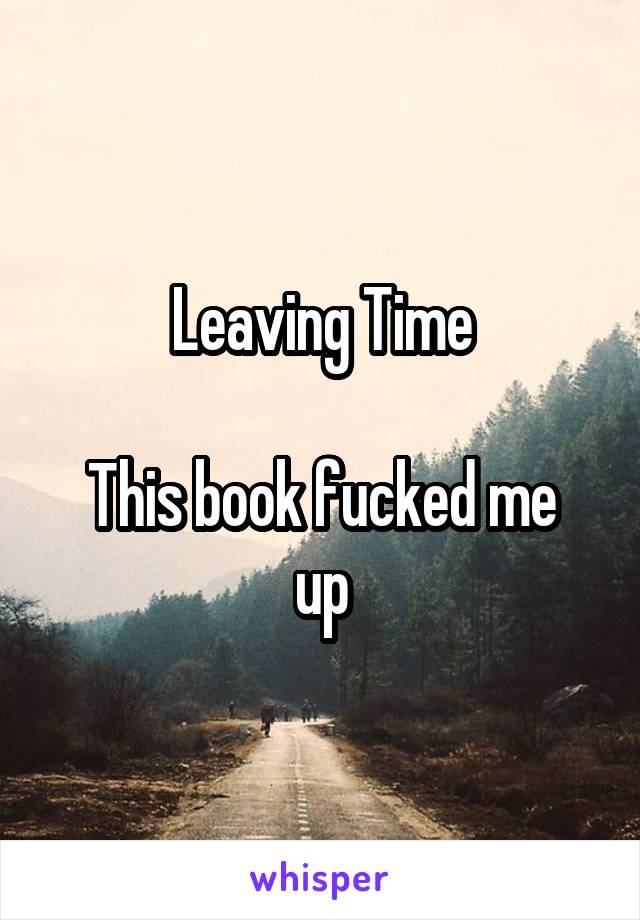 Leaving Time

This book fucked me up
