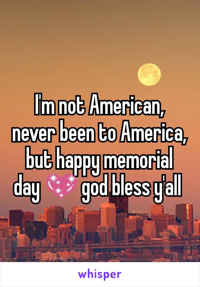 I'm not American, never been to America, but happy memorial day 💖 god bless y'all 