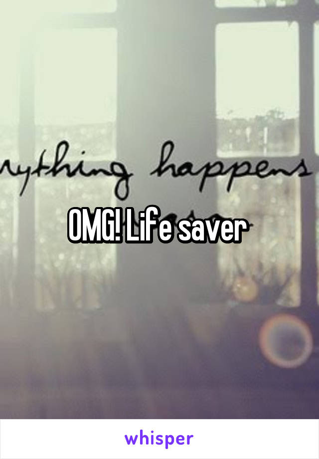 OMG! Life saver 