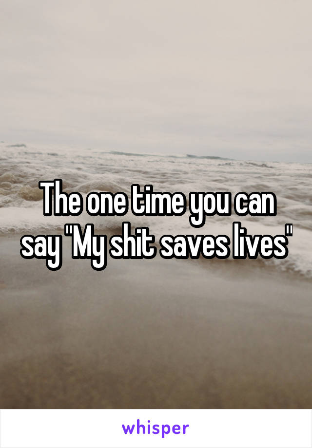 The one time you can say "My shit saves lives"