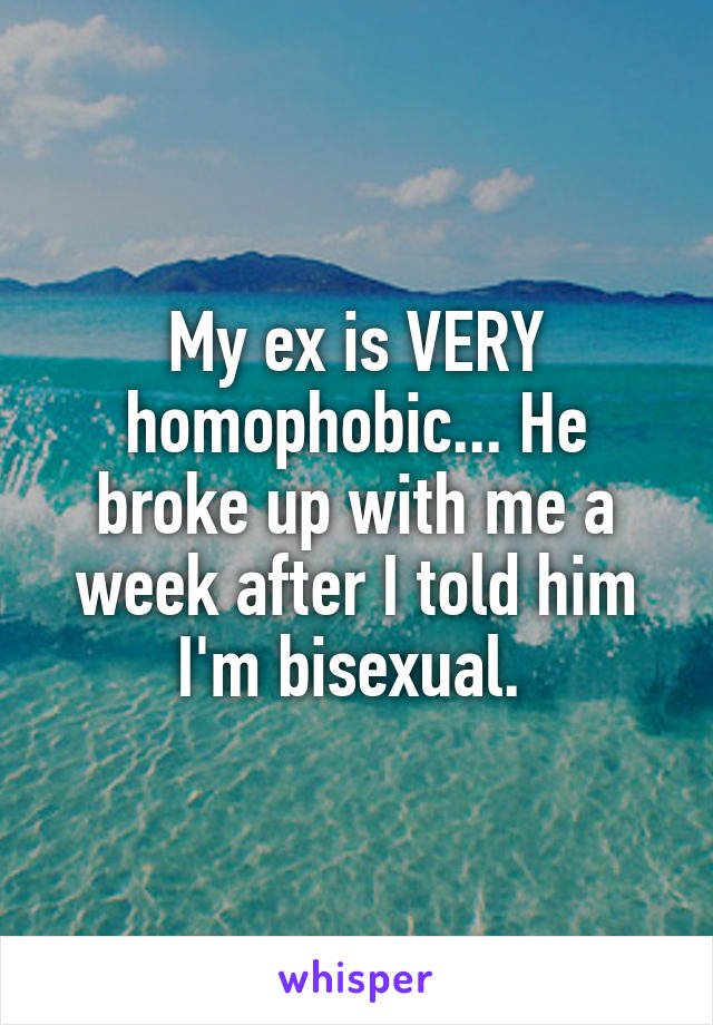 My ex is VERY homophobic... He broke up with me a week after I told him I'm bisexual. 