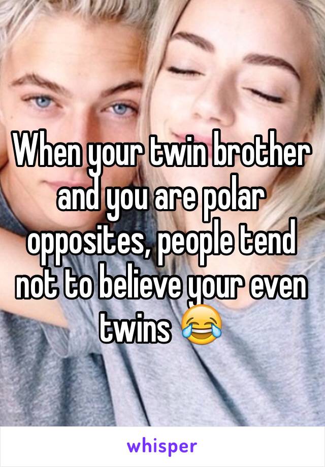 When your twin brother and you are polar opposites, people tend not to believe your even twins 😂