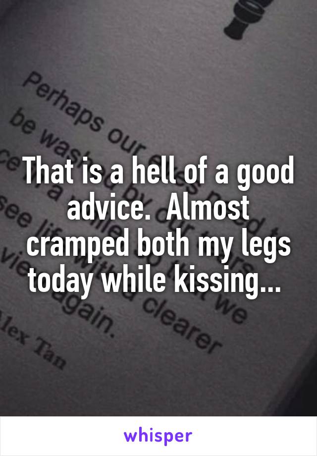 That is a hell of a good advice.  Almost cramped both my legs today while kissing... 