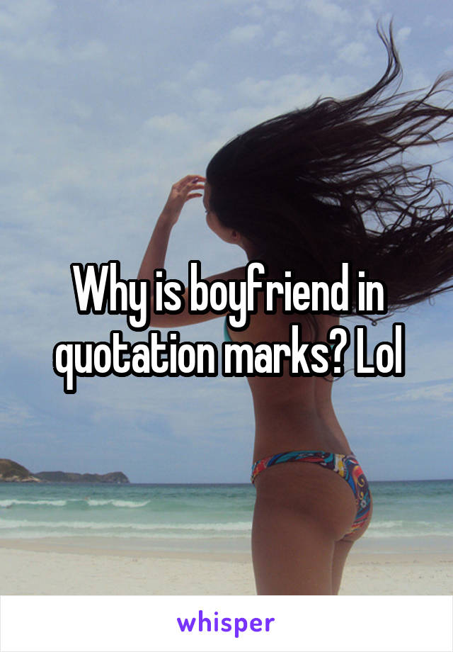 Why is boyfriend in quotation marks? Lol