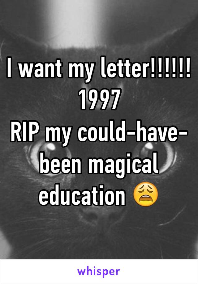 I want my letter!!!!!!
1997
RIP my could-have-been magical education 😩