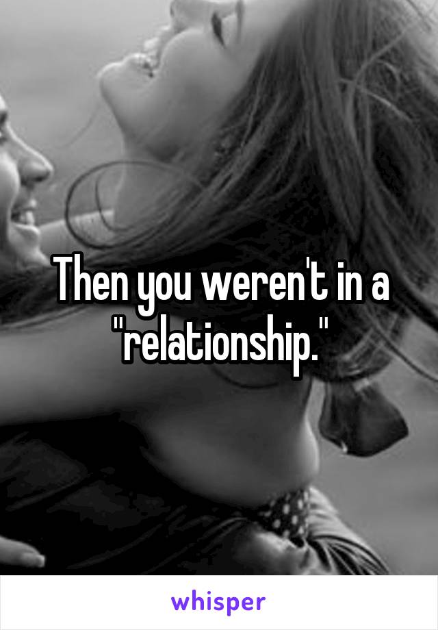 Then you weren't in a "relationship."