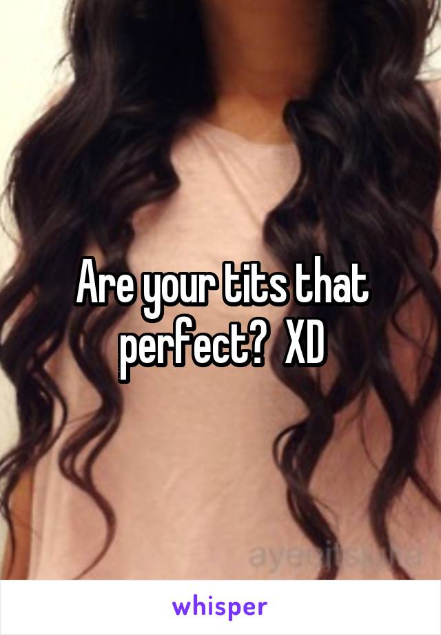 Are your tits that perfect?  XD