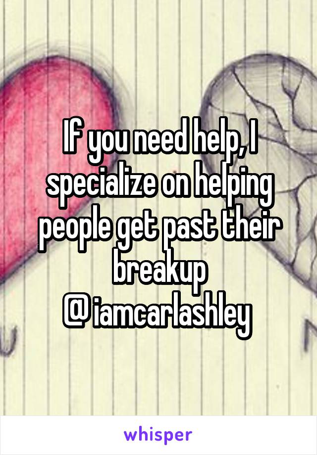 If you need help, I specialize on helping people get past their breakup
@ iamcarlashley 