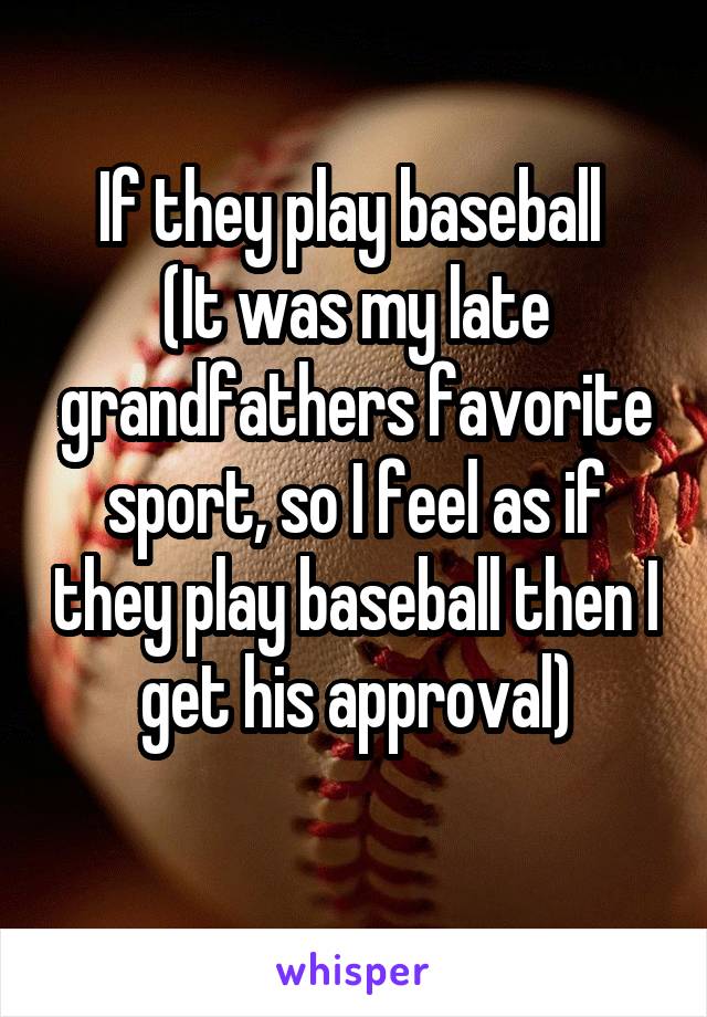 If they play baseball 
(It was my late grandfathers favorite sport, so I feel as if they play baseball then I get his approval)
