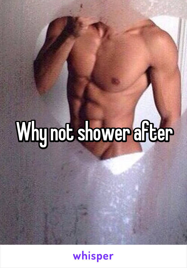 Why not shower after