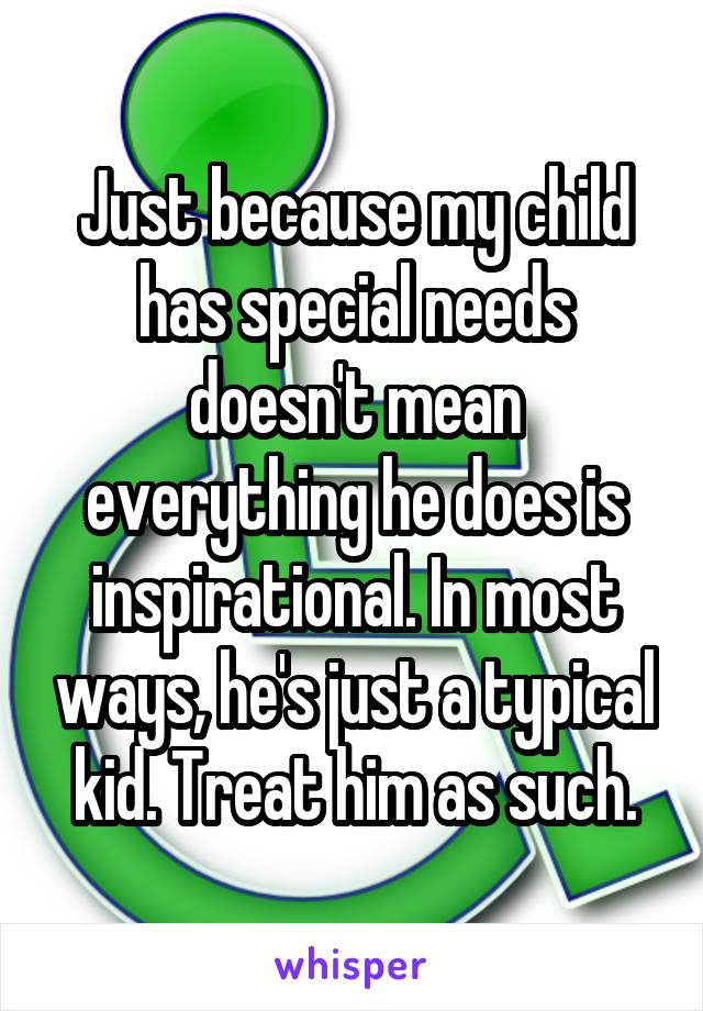 Just because my child has special needs doesn't mean everything he does is inspirational. In most ways, he's just a typical kid. Treat him as such.