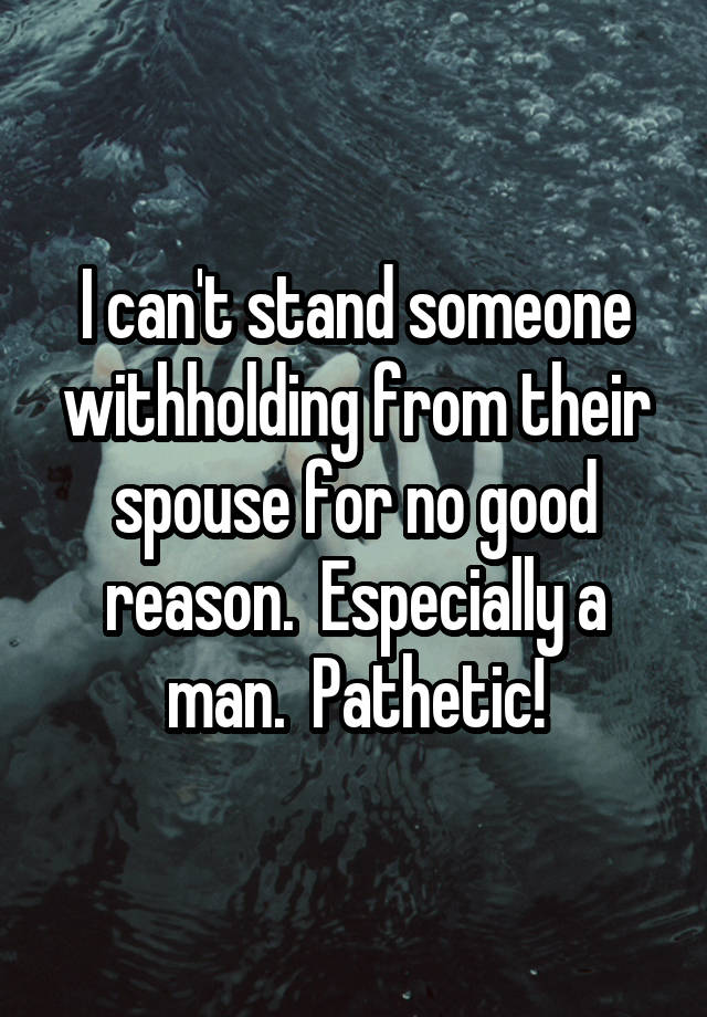 i-can-t-stand-someone-withholding-from-their-spouse-for-no-good-reason