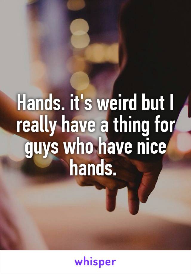 Hands. it's weird but I really have a thing for guys who have nice hands. 