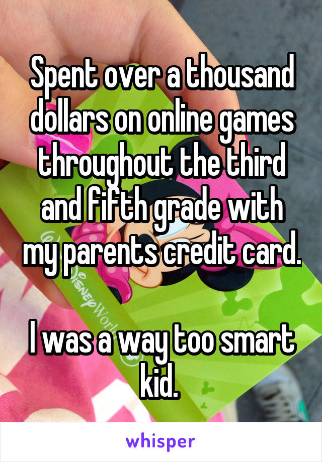 Spent over a thousand dollars on online games throughout the third and fifth grade with my parents credit card. 
I was a way too smart kid. 