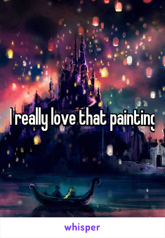 I really love that painting