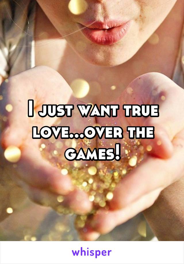 I just want true love...over the games!