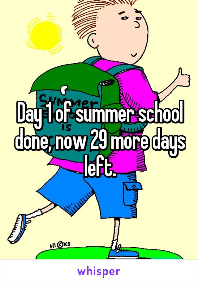 Day 1 of summer school done, now 29 more days left.