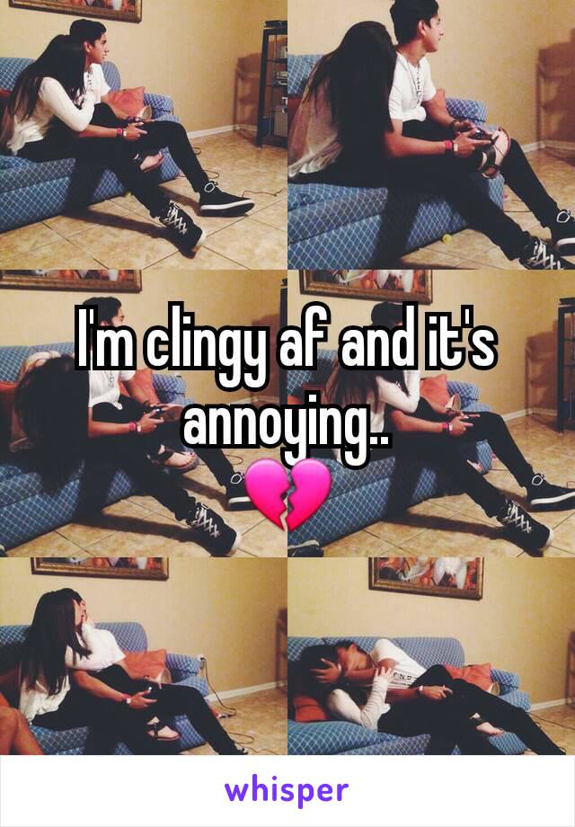 I'm clingy af and it's annoying..
💔