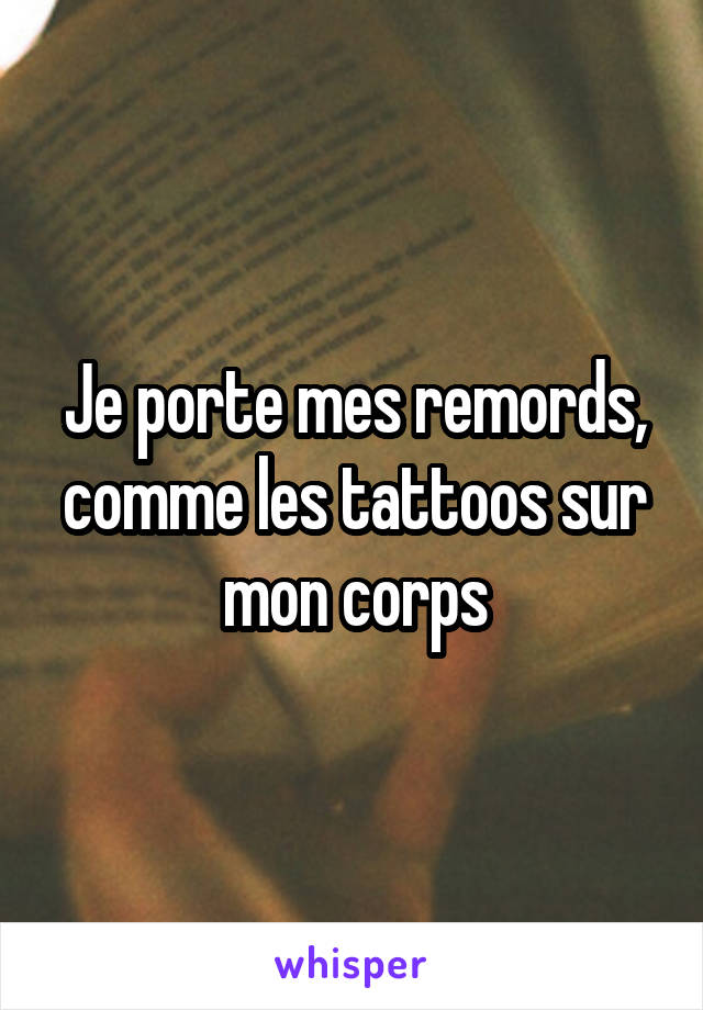 Je porte mes remords, comme les tattoos sur mon corps