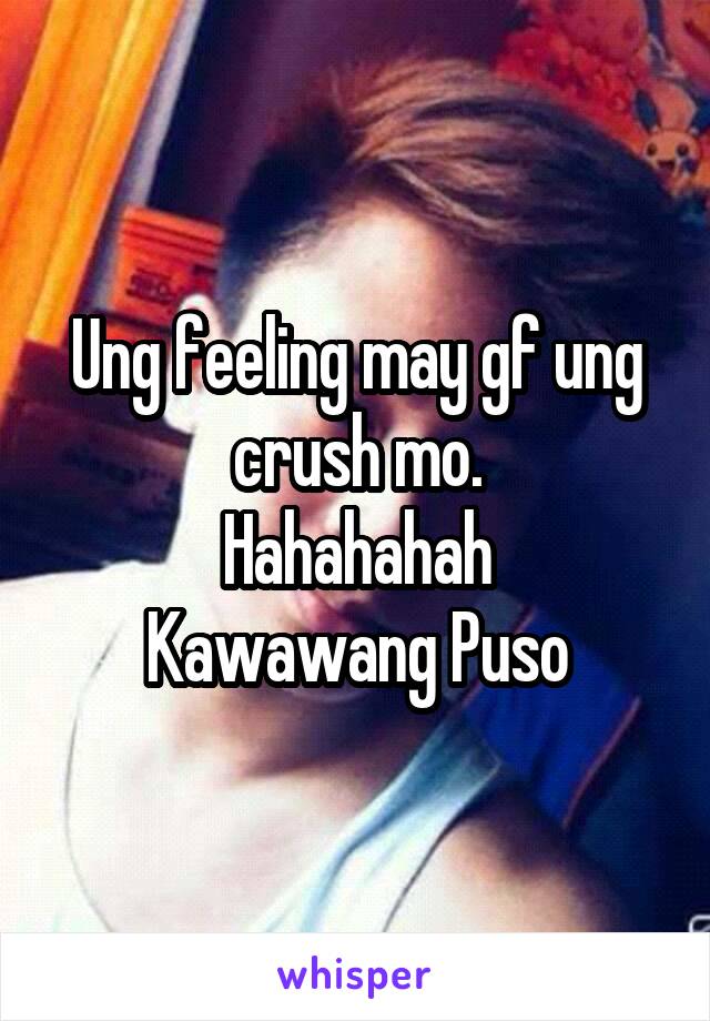 Ung feeling may gf ung crush mo.
Hahahahah
Kawawang Puso