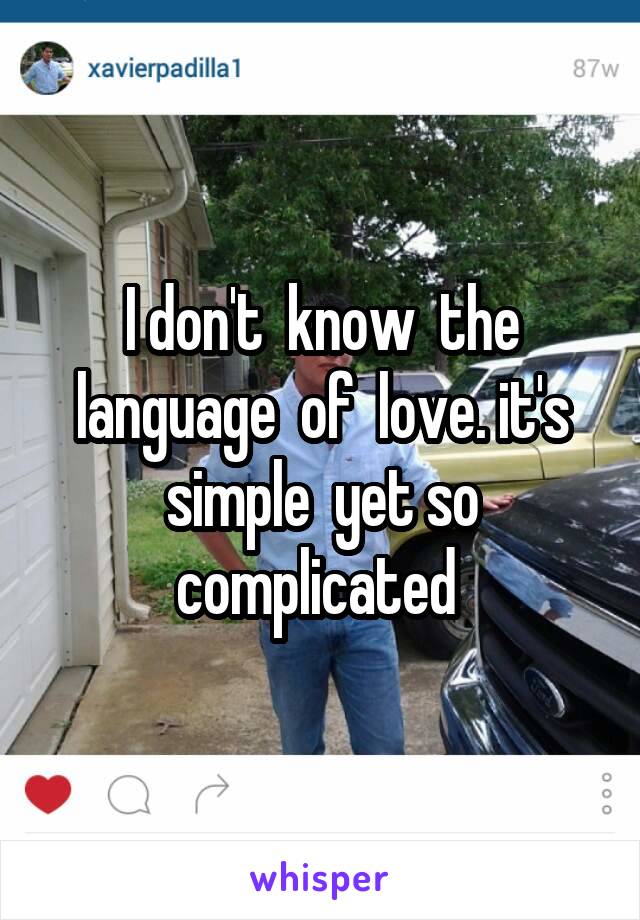 I don't  know  the language  of  love. it's simple  yet so complicated 