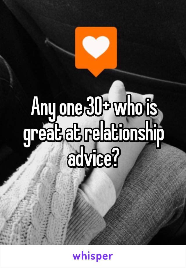 Any one 30+ who is great at relationship advice?