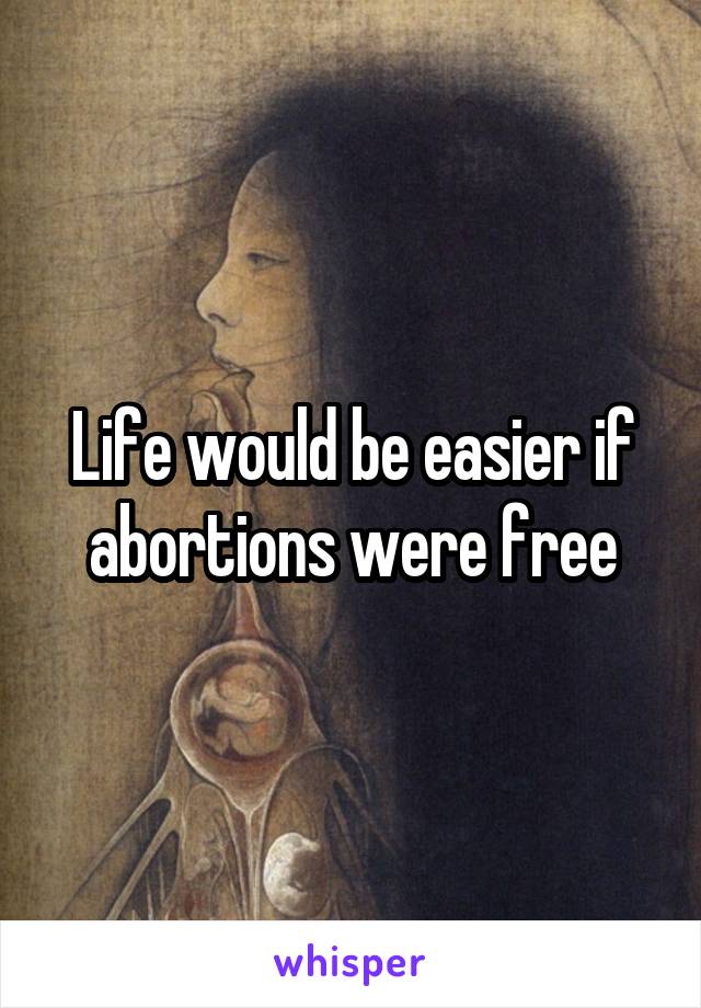 Life would be easier if abortions were free