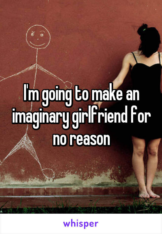 I'm going to make an imaginary girlfriend for no reason